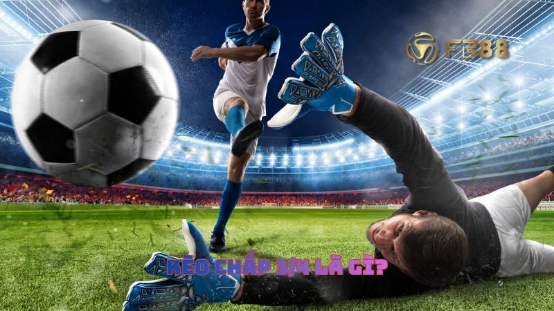 Kèo chấp 3/4 là gì? Hiểu đúng về khái niệm "nửa một"